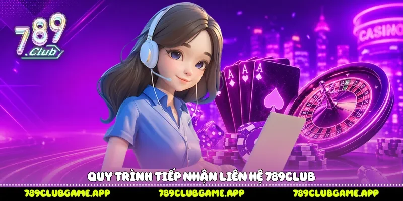 Quy trình tiếp nhận liên hệ 789Club